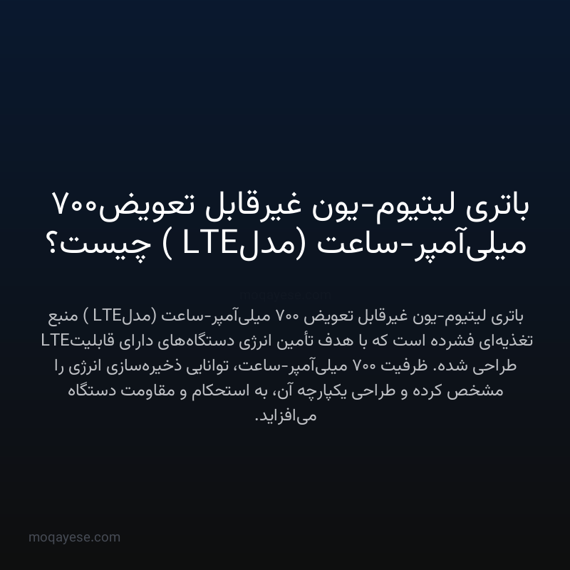 باتری لیتیوم-یون غیرقابل تعویض ۷۰۰ میلی‌آمپر-ساعت (مدل LTE) چیست؟